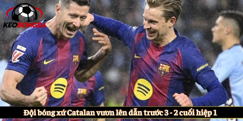 Đội bóng xứ Catalan vươn lên dẫn trước 3 - 2 cuối hiệp 1