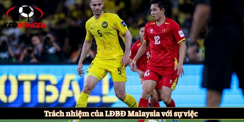 Trách nhiệm của LĐBĐ Malaysia với sự việc 